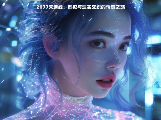 2077朱迪线，虚拟与现实交织的情感之旅