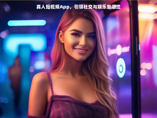 真人短视频App，引领社交与娱乐新潮流