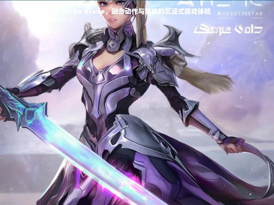 Arche Blade，融合动作与策略的沉浸式游戏体验