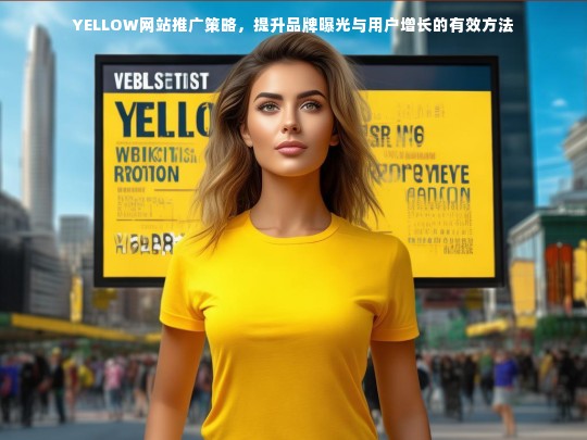 YELLOW网站推广策略，提升品牌曝光与用户增长的有效方法