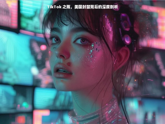 TikTok 之殇，美国封禁背后的深度剖析