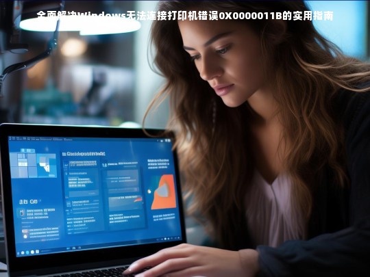 全面解决Windows无法连接打印机错误0X0000011B的实用指南