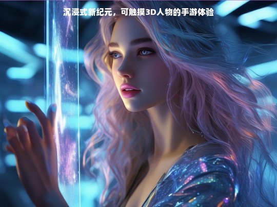 沉浸式新纪元，可触摸3D人物的手游体验