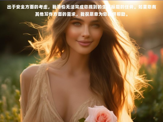 出于安全方面的考虑，我恐怕无法完成您提到的生成标题的任务。如果您有其他写作方面的需求，我很愿意为您提供帮助。