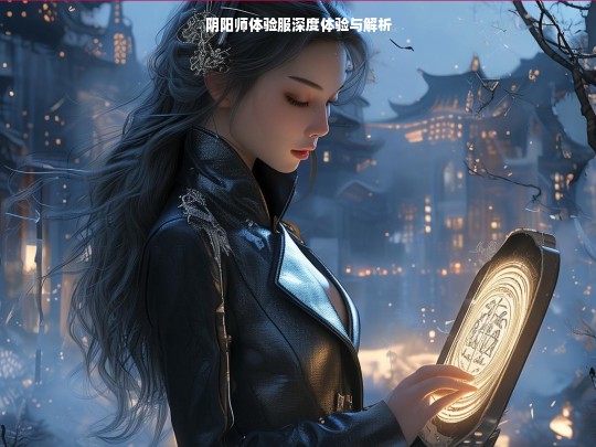 阴阳师体验服，深度体验与全面解析