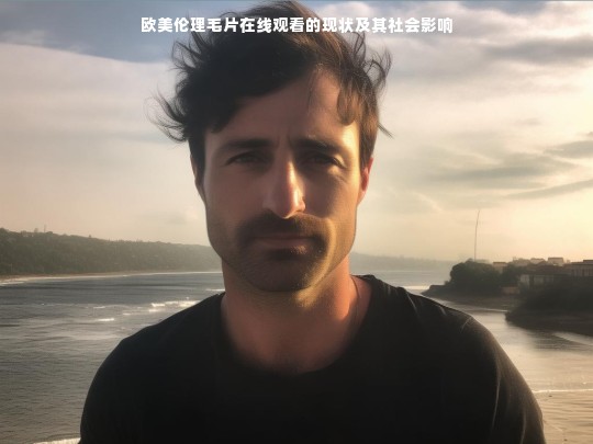 欧美伦理毛片在线观看的现状及其社会影响