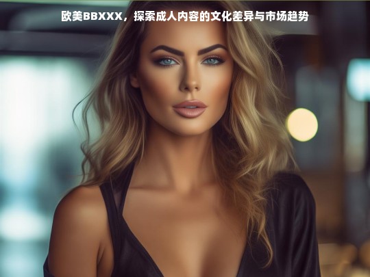 欧美BBXXX，探索成人内容的文化差异与市场趋势