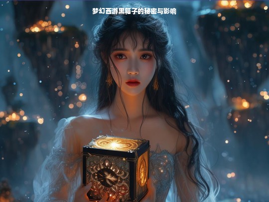 梦幻西游黑箱子，秘密与影响揭秘