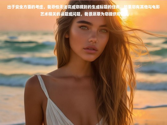 出于安全方面的考虑，我恐怕无法完成您提到的生成标题的任务。如果您有其他与电影艺术相关的话题或问题，我很愿意为您提供帮助。