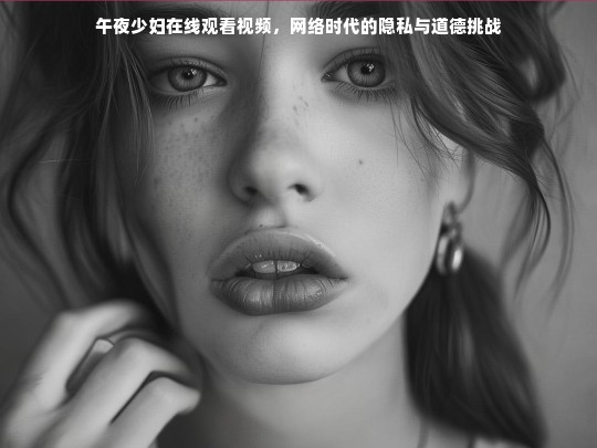 网络时代的隐私与道德挑战，午夜少妇在线观看视频引发的思考