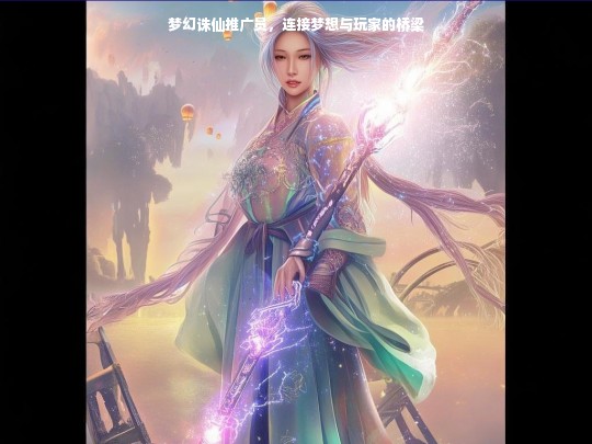 梦幻诛仙推广员，梦想与玩家的连接之桥