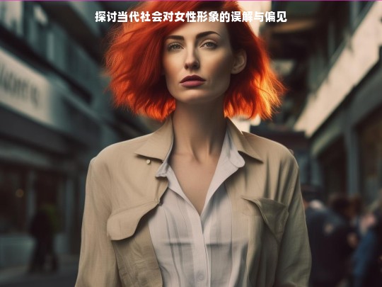 当代社会中的女性形象，误解与偏见的深层剖析