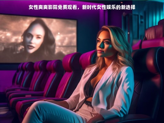 女性爽爽影院免费观看，新时代女性娱乐的新选择