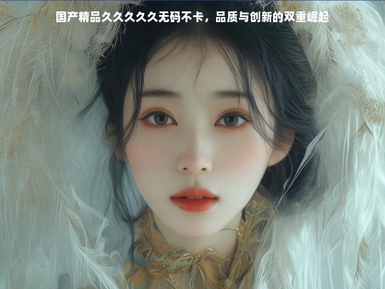 国产精品持续创新，无码高清引领品质新潮流