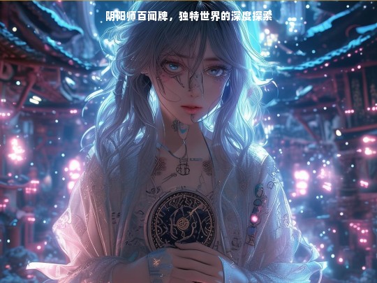 阴阳师百闻牌，独特世界的深入探寻