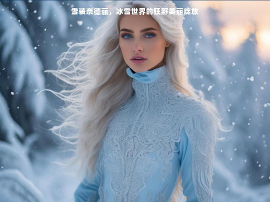 雪装奈德丽，冰雪世界的狂野美丽绽放