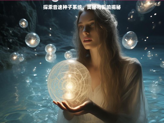 探索音速种子系统，奥秘与影响揭秘