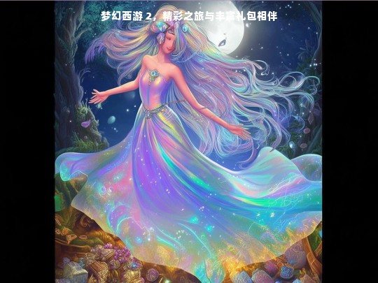 梦幻西游 2，精彩之旅与丰富礼包相伴