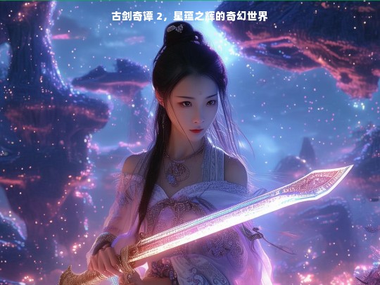 古剑奇谭 2，星蕴之辉的奇幻世界