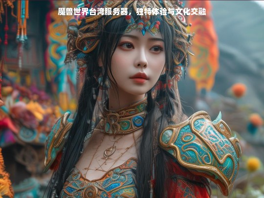 魔兽世界台湾服务器，独特体验与文化交融