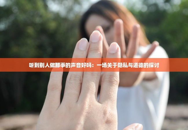 听到别人做那事的声音好吗：一场关于隐私与道德的探讨