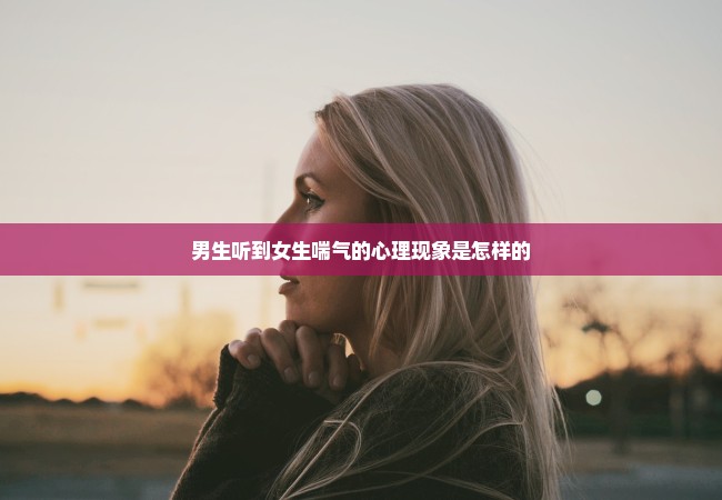 男生听到女生喘气的心理现象是怎样的