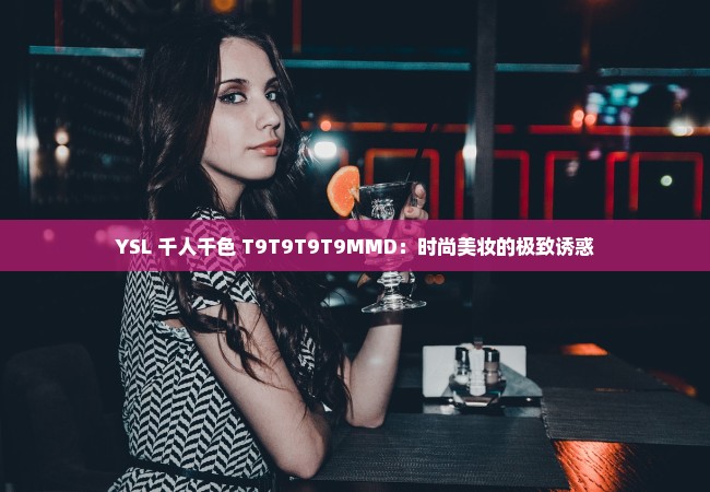 YSL 千人千色 T9T9T9T9MMD：时尚美妆的极致诱惑