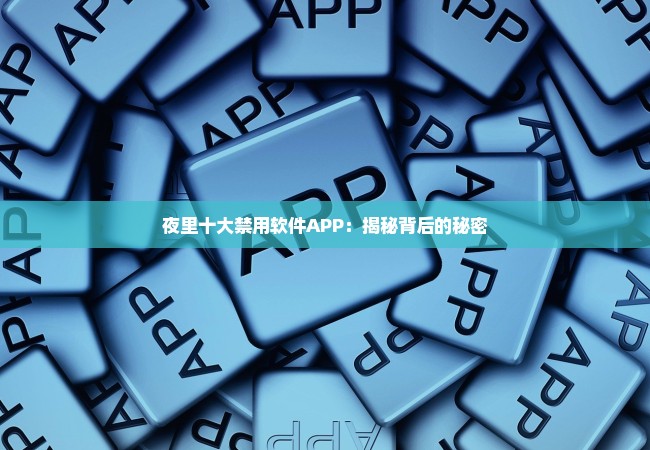 夜里十大禁用软件APP：揭秘背后的秘密