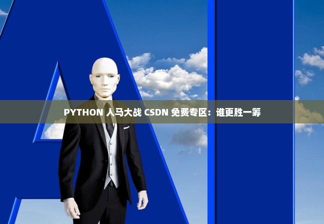 PYTHON 人马大战 CSDN 免费专区：谁更胜一筹