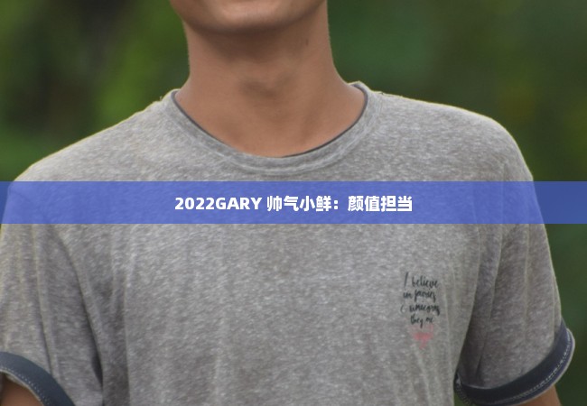 2022GARY 帅气小鲜：颜值担当