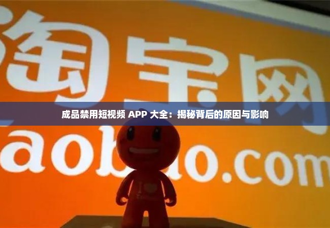 成品禁用短视频 APP 大全：揭秘背后的原因与影响