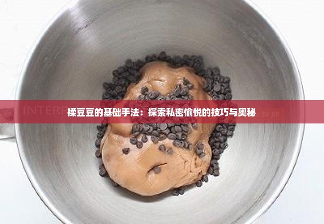 揉豆豆的基础手法：探索私密愉悦的技巧与奥秘