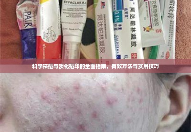 科学祛痘与淡化痘印的全面指南，有效方法与实用技巧