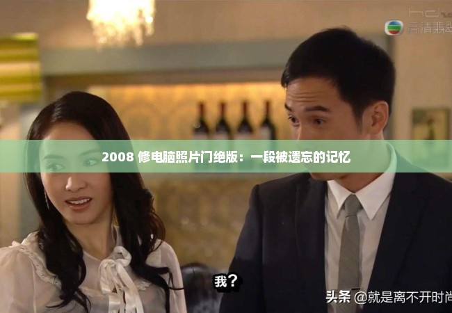 2008 修电脑照片门绝版：一段被遗忘的记忆