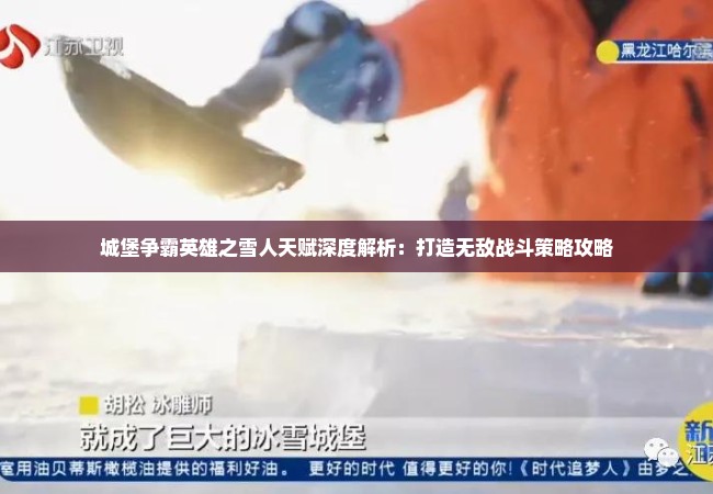 城堡争霸英雄之雪人天赋深度解析：打造无敌战斗策略攻略