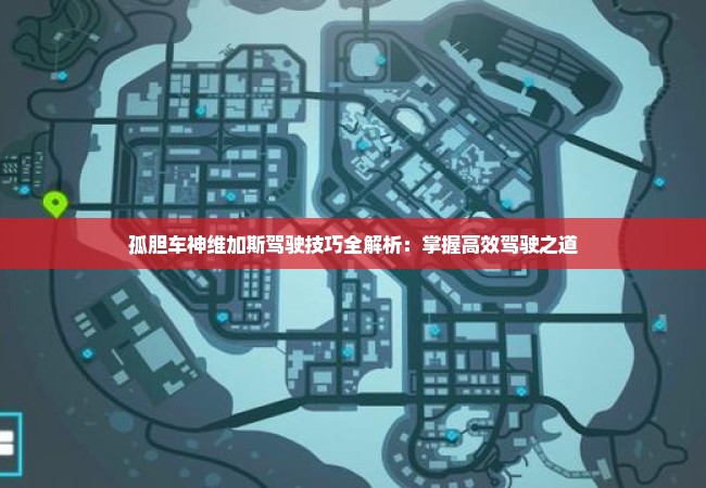 孤胆车神维加斯驾驶技巧全解析：掌握高效驾驶之道