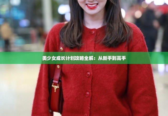 美少女成长计划攻略全解：从新手到高手