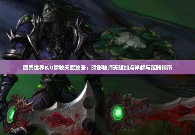 魔兽世界8.0暗牧天赋攻略：暗影牧师天赋加点详解与策略指南