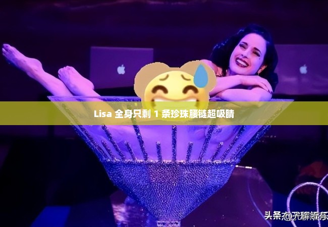 Lisa 全身只剩 1 条珍珠腰链超吸睛