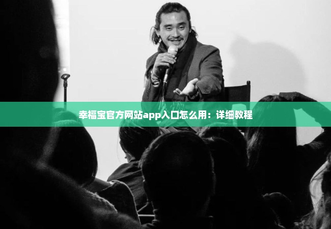 幸福宝官方网站app入口怎么用：详细教程