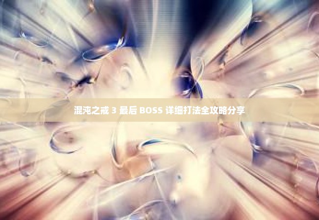 混沌之戒 3 最后 BOSS 详细打法全攻略分享