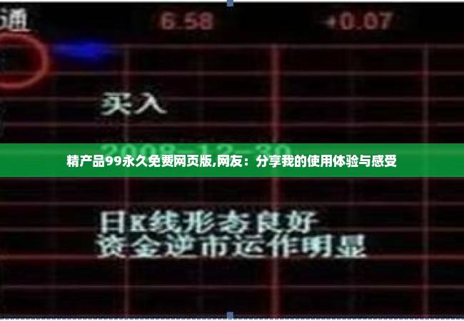 精产品99永久免费网页版,网友：分享我的使用体验与感受