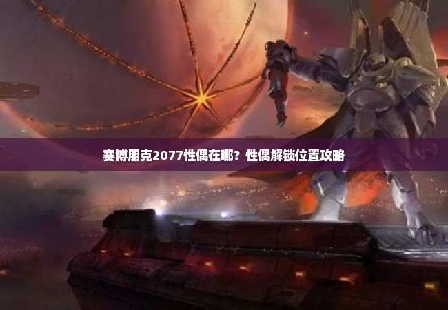 赛博朋克2077性偶在哪？性偶解锁位置攻略