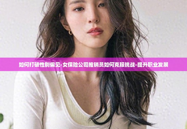 如何打破性别偏见-女保险公司推销员如何克服挑战-提升职业发展