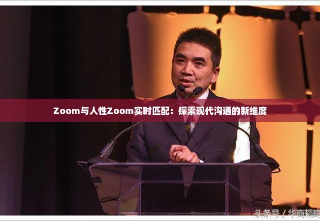 Zoom与人性Zoom实时匹配：探索现代沟通的新维度