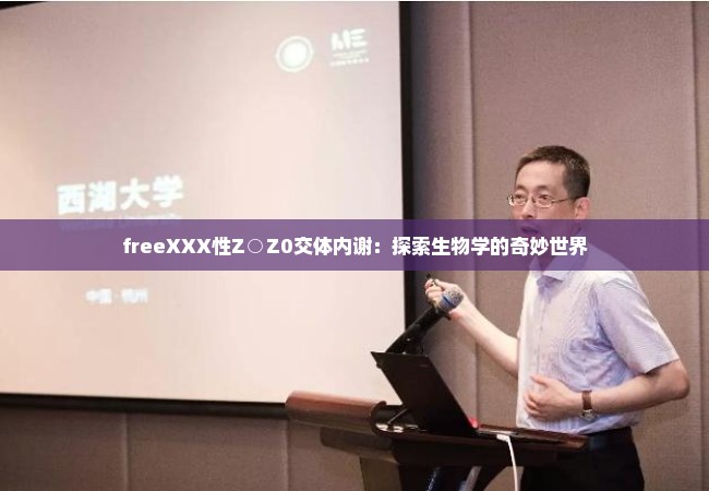 freeXXX性Z○Z0交体内谢：探索生物学的奇妙世界