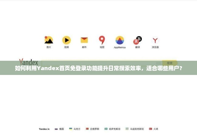 如何利用Yandex首页免登录功能提升日常搜索效率，适合哪些用户？