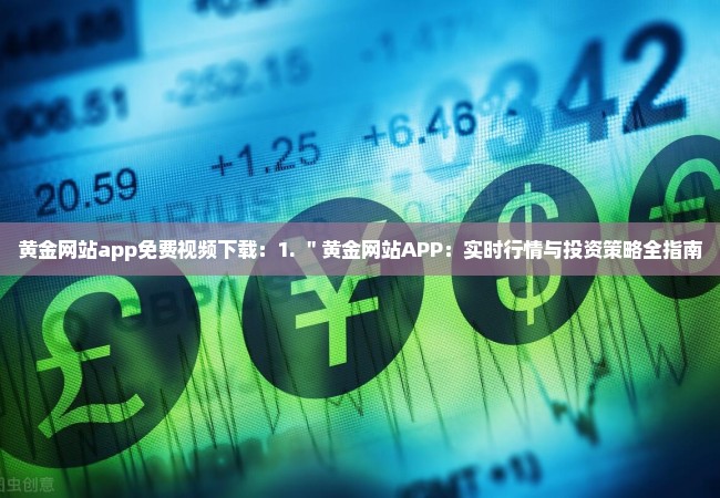 黄金网站app免费视频下载：1. ＂黄金网站APP：实时行情与投资策略全指南