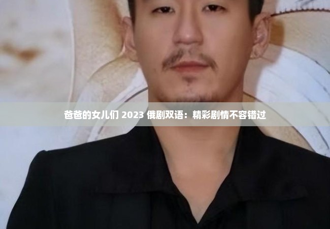 爸爸的女儿们 2023 俄剧双语：精彩剧情不容错过