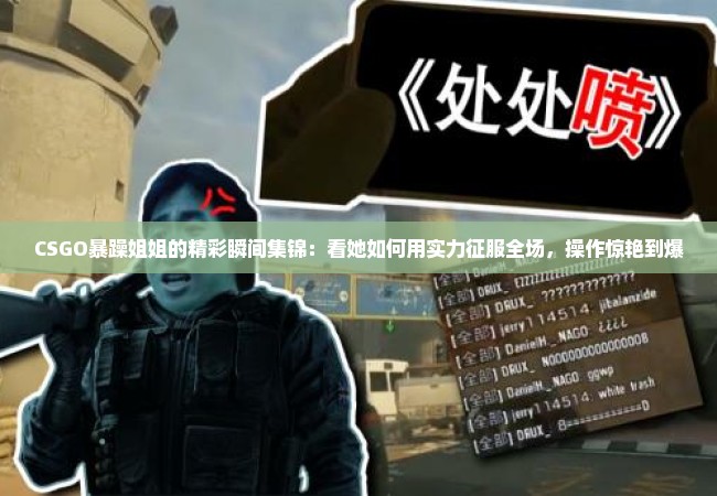 CSGO暴躁姐姐的精彩瞬间集锦：看她如何用实力征服全场，操作惊艳到爆